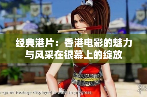 经典港片：香港电影的魅力与风采在银幕上的绽放
