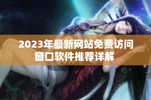 2023年最新网站免费访问窗口软件推荐详解 