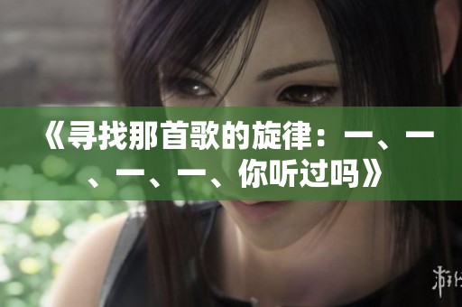 《寻找那首歌的旋律：一、一、一、一、你听过吗》