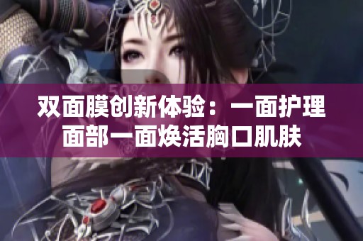 双面膜创新体验：一面护理面部一面焕活胸口肌肤