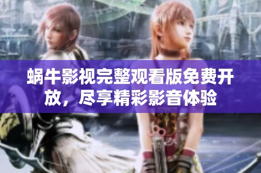 蜗牛影视完整观看版免费开放，尽享精彩影音体验