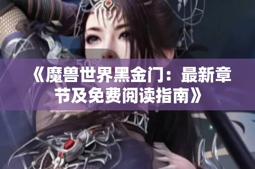 《魔兽世界黑金门：最新章节及免费阅读指南》