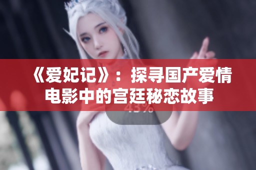 《爱妃记》：探寻国产爱情电影中的宫廷秘恋故事