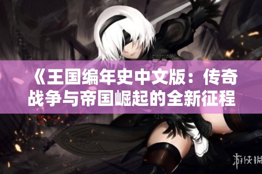 《王国编年史中文版：传奇战争与帝国崛起的全新征程》