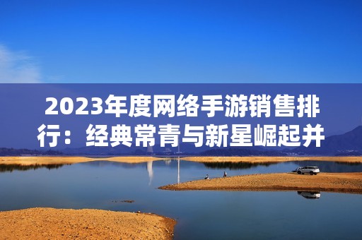 2023年度网络手游销售排行：经典常青与新星崛起并存