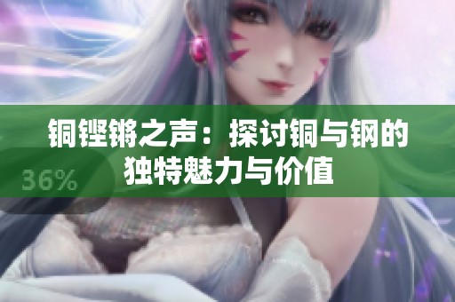 铜铿锵之声：探讨铜与钢的独特魅力与价值