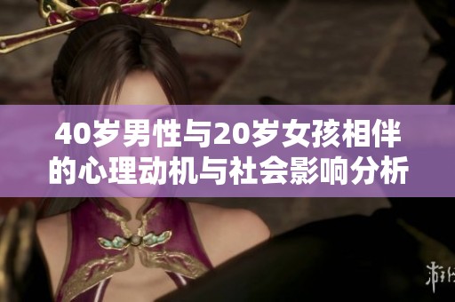 40岁男性与20岁女孩相伴的心理动机与社会影响分析