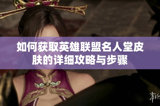 如何获取英雄联盟名人堂皮肤的详细攻略与步骤