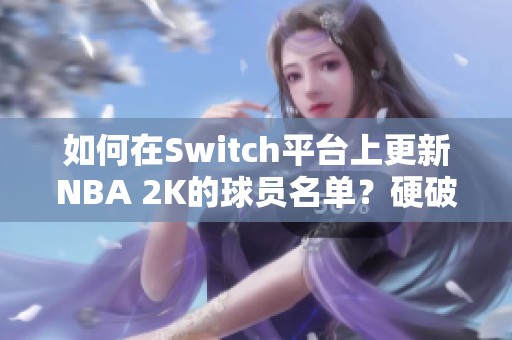 如何在Switch平台上更新NBA 2K的球员名单？硬破版本是否可行？