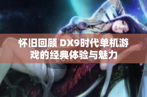 怀旧回顾 DX9时代单机游戏的经典体验与魅力