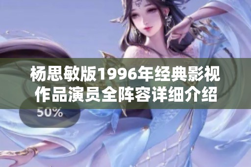 杨思敏版1996年经典影视作品演员全阵容详细介绍