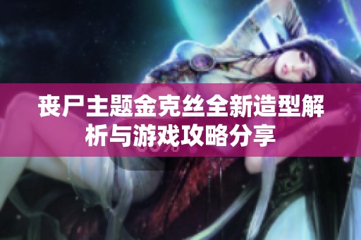 丧尸主题金克丝全新造型解析与游戏攻略分享