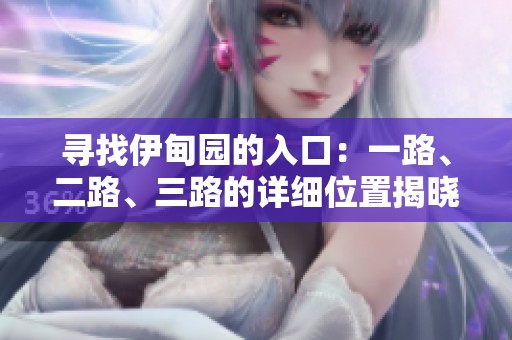 寻找伊甸园的入口：一路、二路、三路的详细位置揭晓