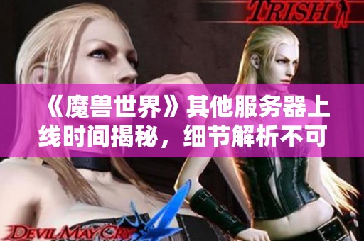 《魔兽世界》其他服务器上线时间揭秘，细节解析不可忽视！