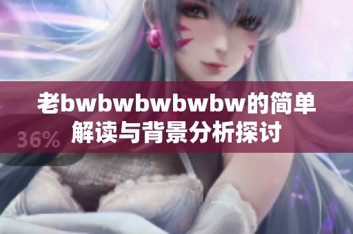 老bwbwbwbwbw的简单解读与背景分析探讨