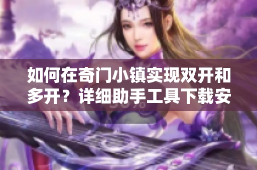 如何在奇门小镇实现双开和多开？详细助手工具下载安装指南