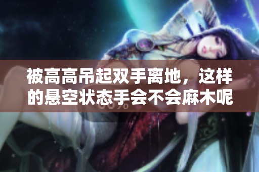 被高高吊起双手离地，这样的悬空状态手会不会麻木呢