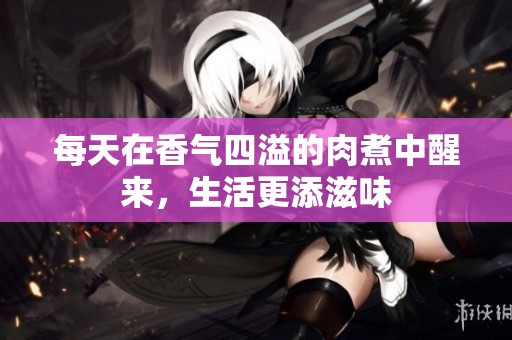每天在香气四溢的肉煮中醒来，生活更添滋味