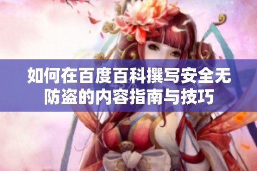 如何在百度百科撰写安全无防盗的内容指南与技巧
