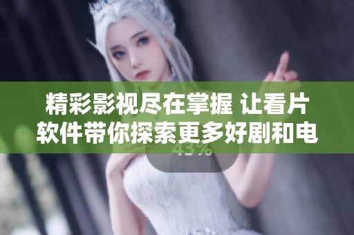 精彩影视尽在掌握 让看片软件带你探索更多好剧和电影