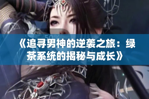 《追寻男神的逆袭之旅：绿茶系统的揭秘与成长》