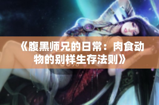 《腹黑师兄的日常：肉食动物的别样生存法则》