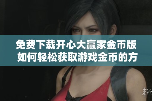 免费下载开心大赢家金币版 如何轻松获取游戏金币的方法