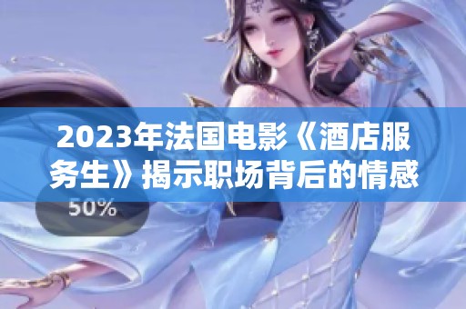 2023年法国电影《酒店服务生》揭示职场背后的情感与挑战
