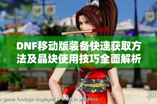 DNF移动版装备快速获取方法及晶块使用技巧全面解析