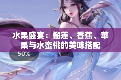 水果盛宴：榴莲、香蕉、苹果与水蜜桃的美味搭配
