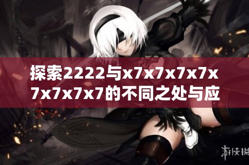 探索2222与x7x7x7x7x7x7x7x7的不同之处与应用场景分析