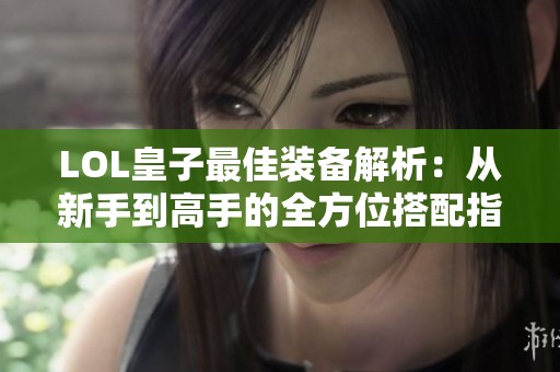 LOL皇子最佳装备解析：从新手到高手的全方位搭配指南