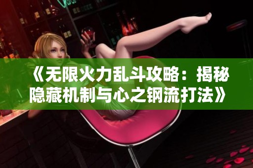 《无限火力乱斗攻略：揭秘隐藏机制与心之钢流打法》