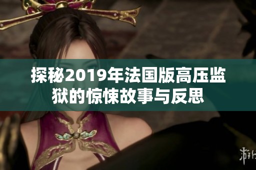 探秘2019年法国版高压监狱的惊悚故事与反思