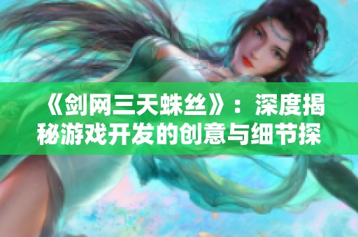 《剑网三天蛛丝》：深度揭秘游戏开发的创意与细节探讨