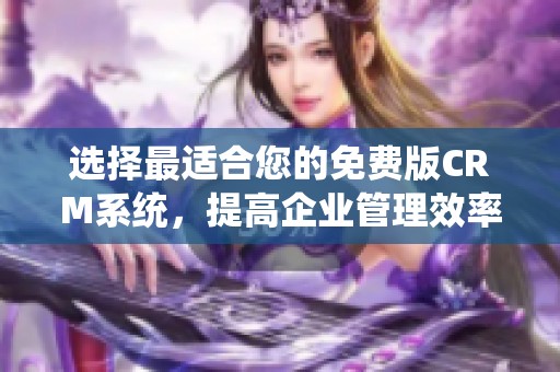 选择最适合您的免费版CRM系统，提高企业管理效率