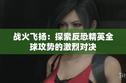 战火飞扬：探索反恐精英全球攻势的激烈对决
