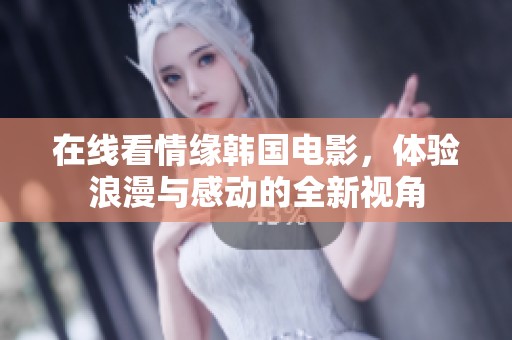 在线看情缘韩国电影，体验浪漫与感动的全新视角