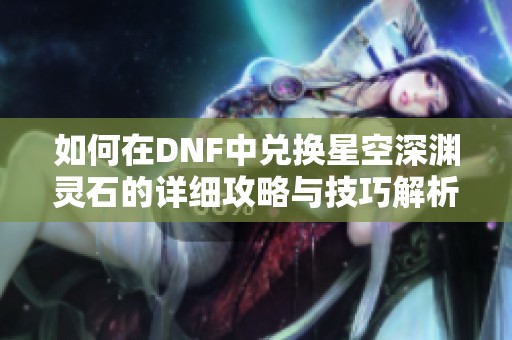 如何在DNF中兑换星空深渊灵石的详细攻略与技巧解析