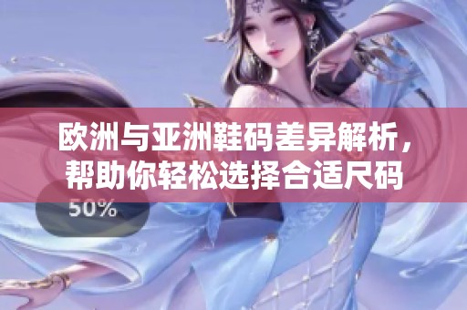 欧洲与亚洲鞋码差异解析，帮助你轻松选择合适尺码