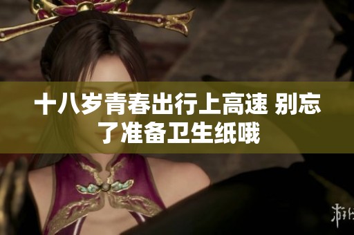 十八岁青春出行上高速 别忘了准备卫生纸哦