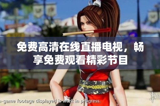 免费高清在线直播电视，畅享免费观看精彩节目