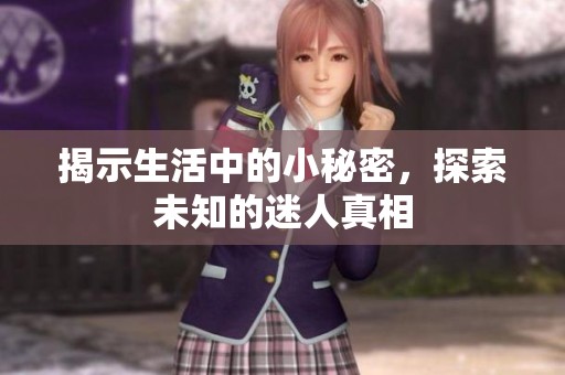 揭示生活中的小秘密，探索未知的迷人真相