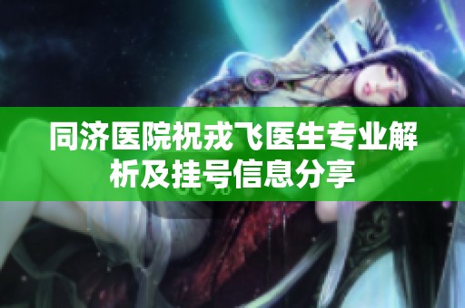 同济医院祝戎飞医生专业解析及挂号信息分享