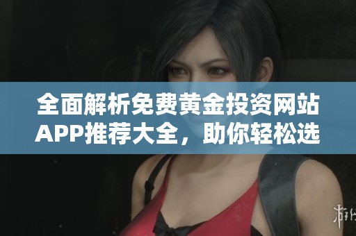 全面解析免费黄金投资网站APP推荐大全，助你轻松选择