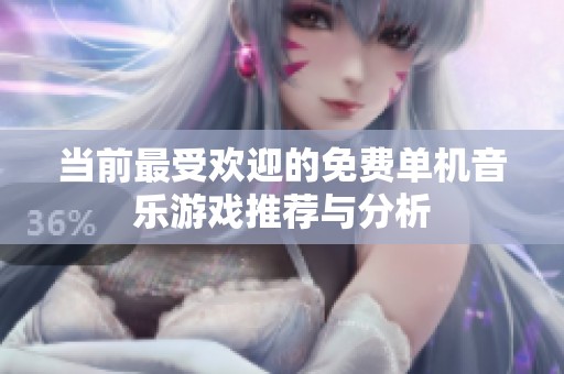 当前最受欢迎的免费单机音乐游戏推荐与分析