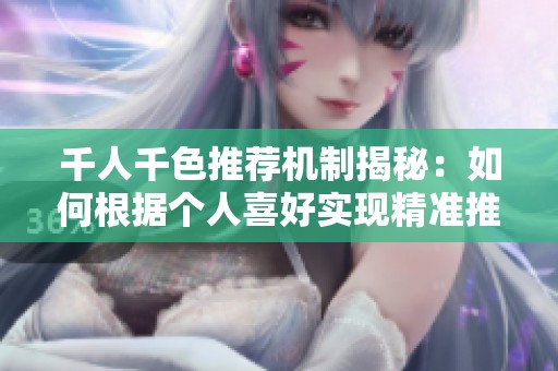 千人千色推荐机制揭秘：如何根据个人喜好实现精准推送