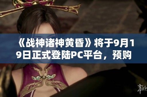 《战神诸神黄昏》将于9月19日正式登陆PC平台，预购与配置详解