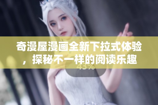奇漫屋漫画全新下拉式体验，探秘不一样的阅读乐趣