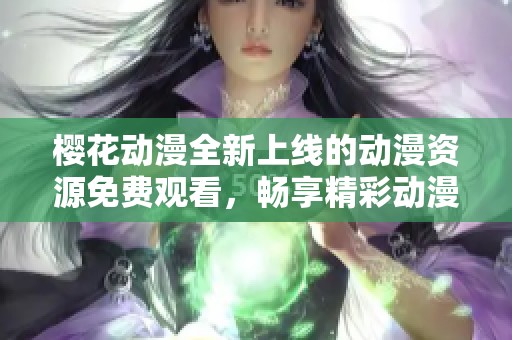 樱花动漫全新上线的动漫资源免费观看，畅享精彩动漫盛宴